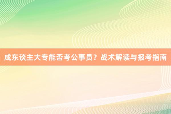 成东谈主大专能否考公事员？战术解读与报考指南