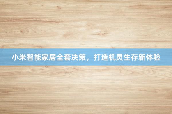 小米智能家居全套决策，打造机灵生存新体验