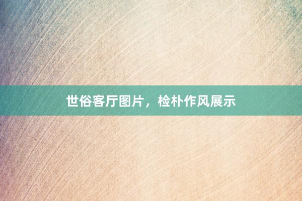 世俗客厅图片，检朴作风展示