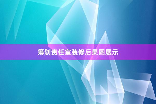 筹划责任室装修后果图展示