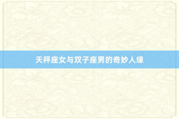 天秤座女与双子座男的奇妙人缘