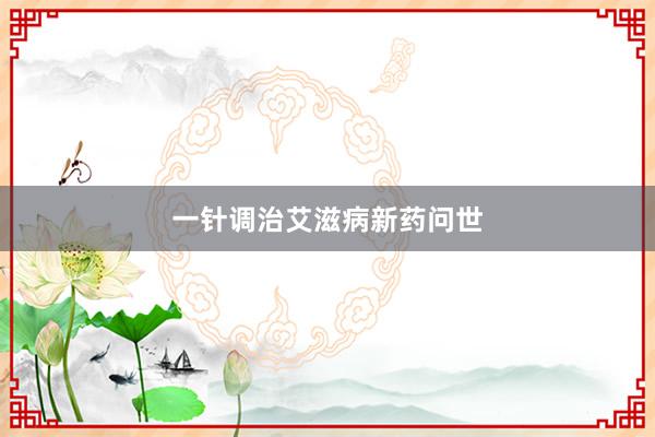 一针调治艾滋病新药问世