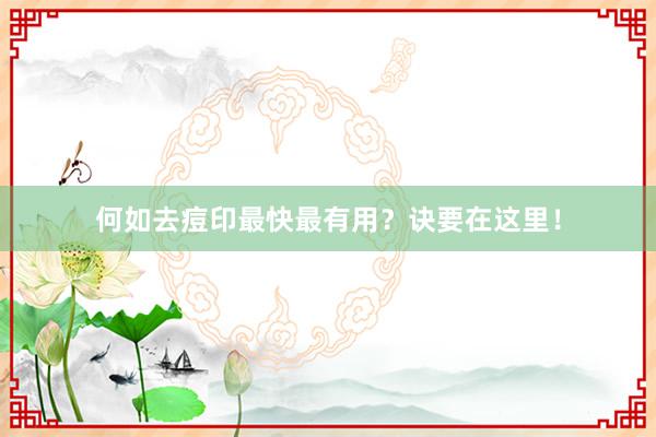 何如去痘印最快最有用？诀要在这里！