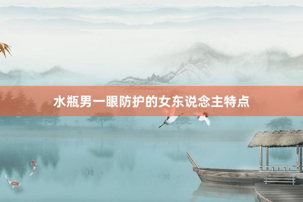 水瓶男一眼防护的女东说念主特点
