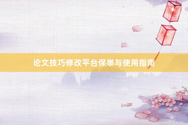 论文技巧修改平台保举与使用指南