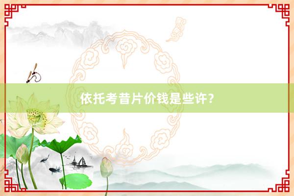 依托考昔片价钱是些许？