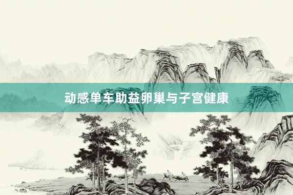 动感单车助益卵巢与子宫健康