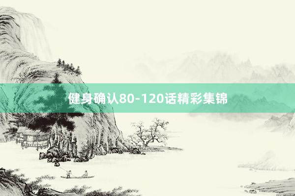 健身确认80-120话精彩集锦