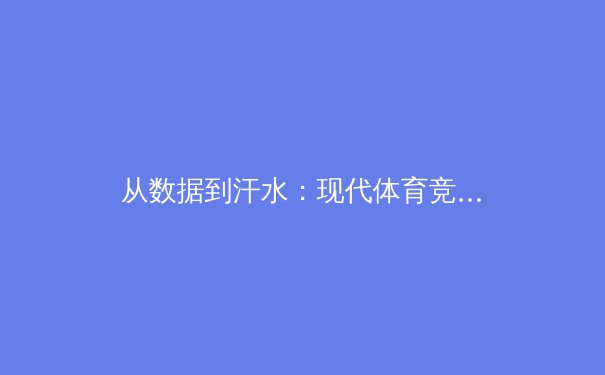 从数据到汗水：现代体育竞技背后的科学与人性较量 - 2
