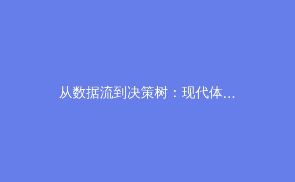 从数据流到决策树：现代体育分析如何重塑赛场胜负逻辑 - 4