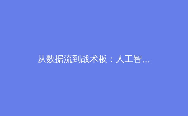从数据流到战术板：人工智能如何重塑现代体育竞技格局 - 3