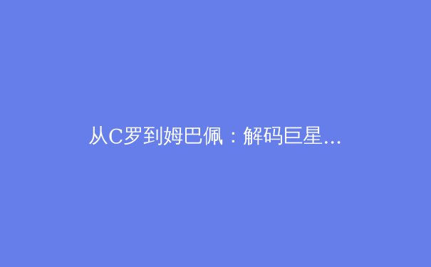 从C罗到姆巴佩：解码巨星转型背后的运动科学革命 - 3